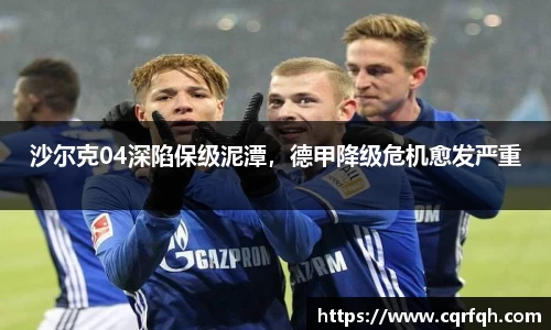 沙尔克04深陷保级泥潭，德甲降级危机愈发严重