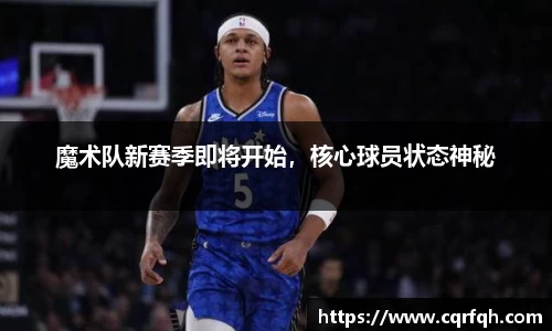 魔术队新赛季即将开始，核心球员状态神秘