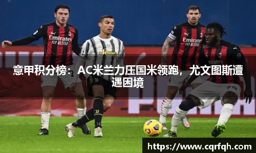 意甲积分榜：AC米兰力压国米领跑，尤文图斯遭遇困境
