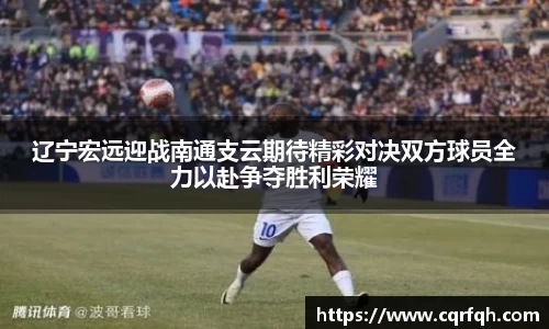 辽宁宏远迎战南通支云期待精彩对决双方球员全力以赴争夺胜利荣耀