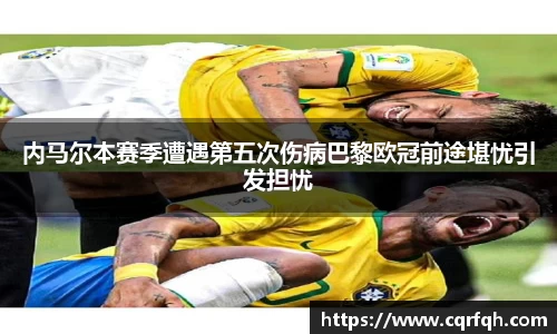 内马尔本赛季遭遇第五次伤病巴黎欧冠前途堪忧引发担忧