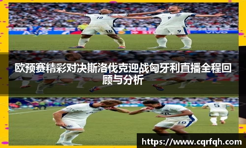 欧预赛精彩对决斯洛伐克迎战匈牙利直播全程回顾与分析