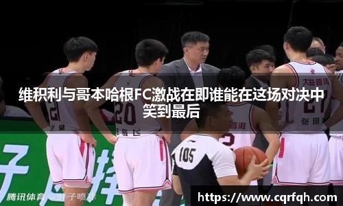 维积利与哥本哈根FC激战在即谁能在这场对决中笑到最后